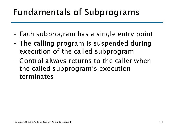 Fundamentals of Subprograms • Each subprogram has a single entry point • The calling