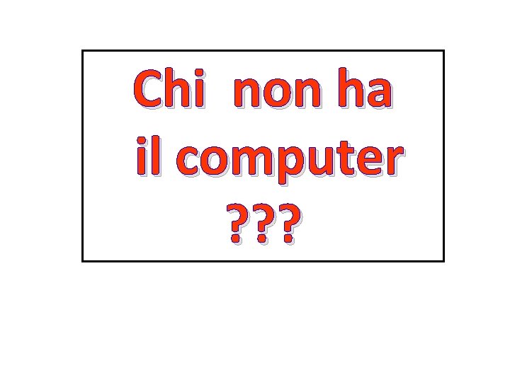 Chi non ha il computer ? ? ? 