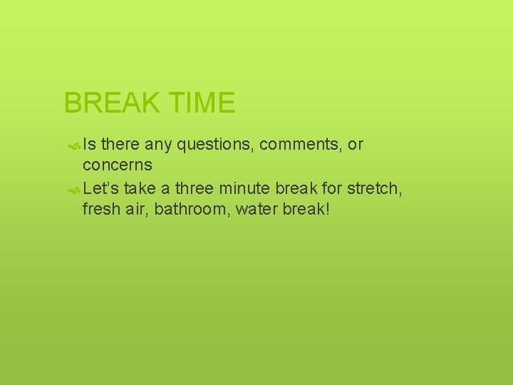 BREAK TIME Is there any questions, comments, or concerns Let’s take a three minute