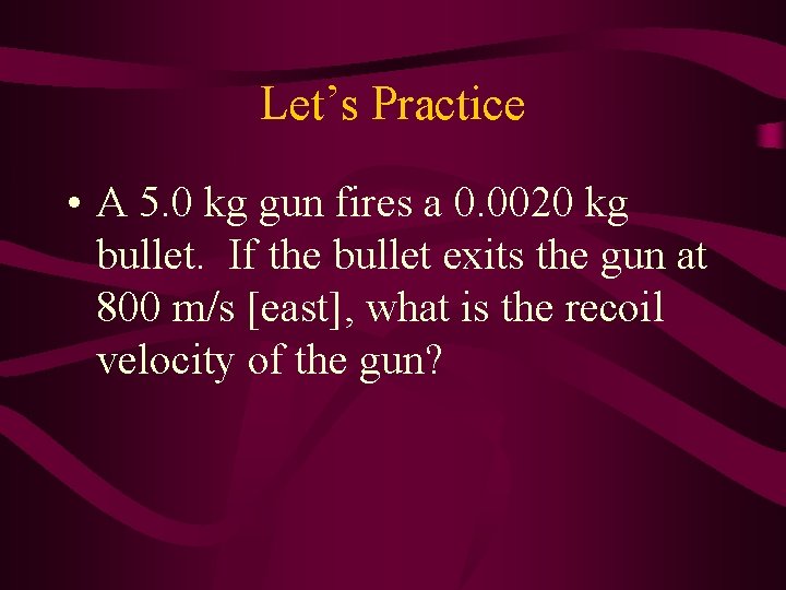 Let’s Practice • A 5. 0 kg gun fires a 0. 0020 kg bullet.