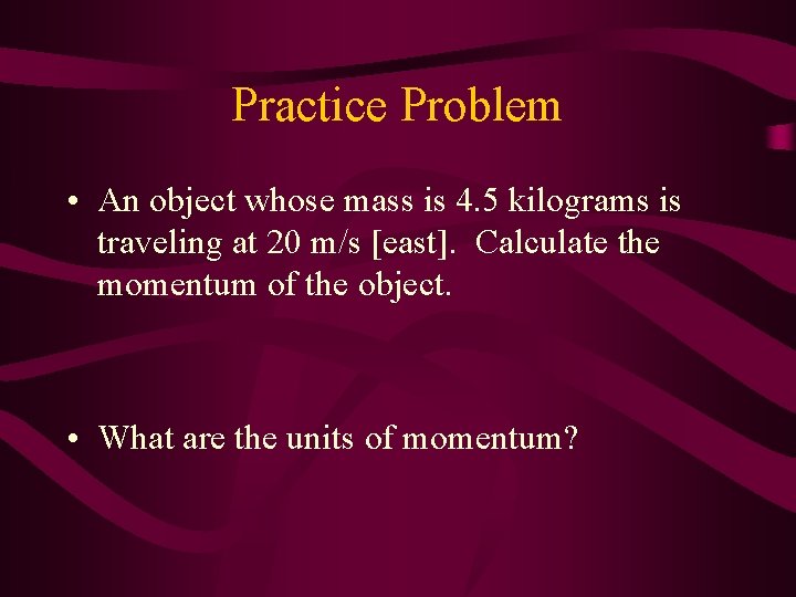 Practice Problem • An object whose mass is 4. 5 kilograms is traveling at