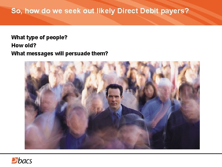 So, how do we seek out likely Direct Debit payers? What type of people?