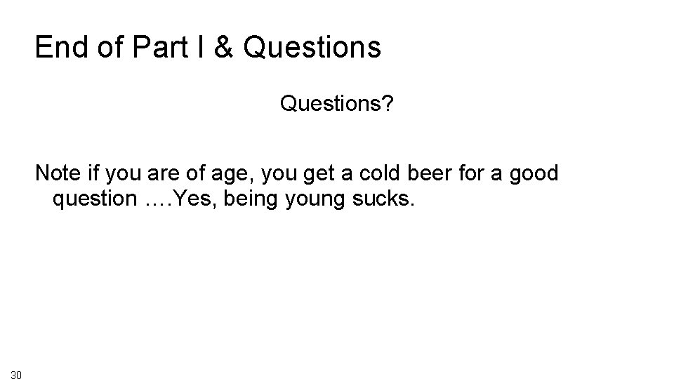 End of Part I & Questions? Note if you are of age, you get