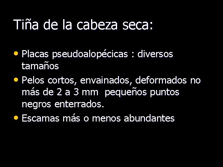 Tiña de la cabeza seca: • Placas pseudoalopécicas : diversos tamaños • Pelos cortos,