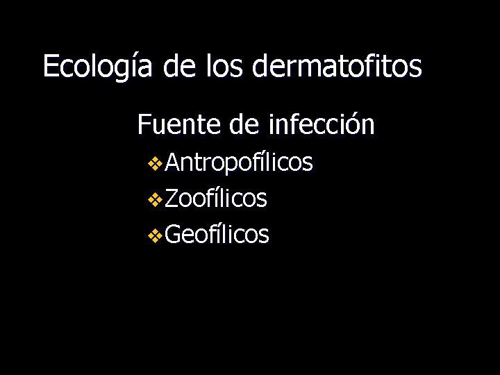 Ecología de los dermatofitos Fuente de infección v. Antropofílicos v. Zoofílicos v. Geofílicos 