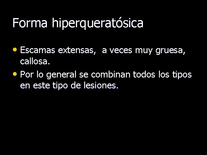 Forma hiperqueratósica • Escamas extensas, a veces muy gruesa, callosa. • Por lo general