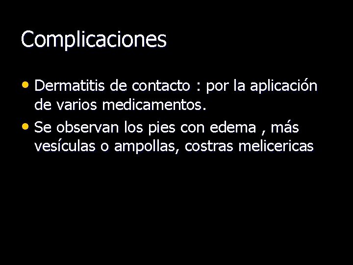 Complicaciones • Dermatitis de contacto : por la aplicación de varios medicamentos. • Se