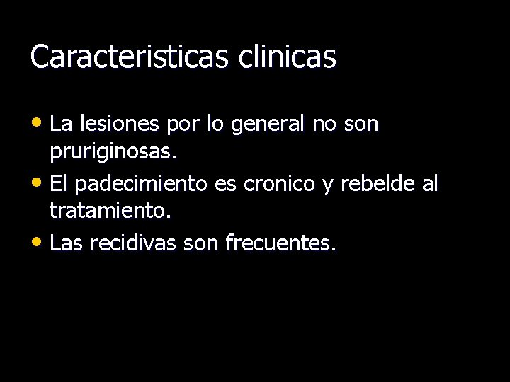 Caracteristicas clinicas • La lesiones por lo general no son pruriginosas. • El padecimiento