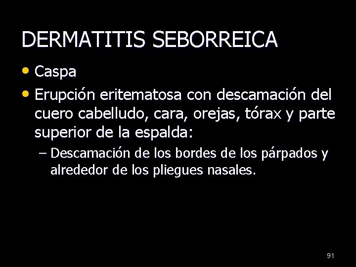 DERMATITIS SEBORREICA • Caspa • Erupción eritematosa con descamación del cuero cabelludo, cara, orejas,