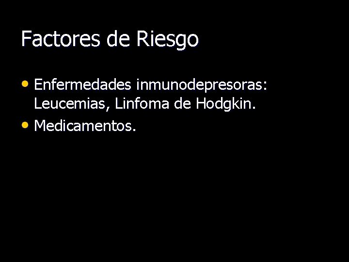 Factores de Riesgo • Enfermedades inmunodepresoras: Leucemias, Linfoma de Hodgkin. • Medicamentos. 