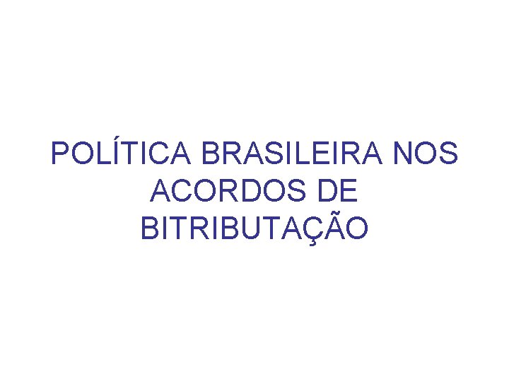 POLÍTICA BRASILEIRA NOS ACORDOS DE BITRIBUTAÇÃO 