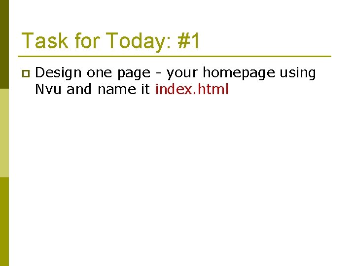 Task for Today: #1 p Design one page - your homepage using Nvu and