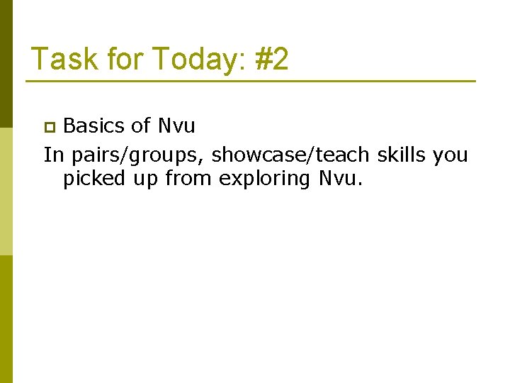Task for Today: #2 Basics of Nvu In pairs/groups, showcase/teach skills you picked up