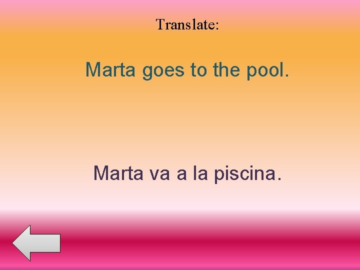 Translate: Marta goes to the pool. Marta va a la piscina. 