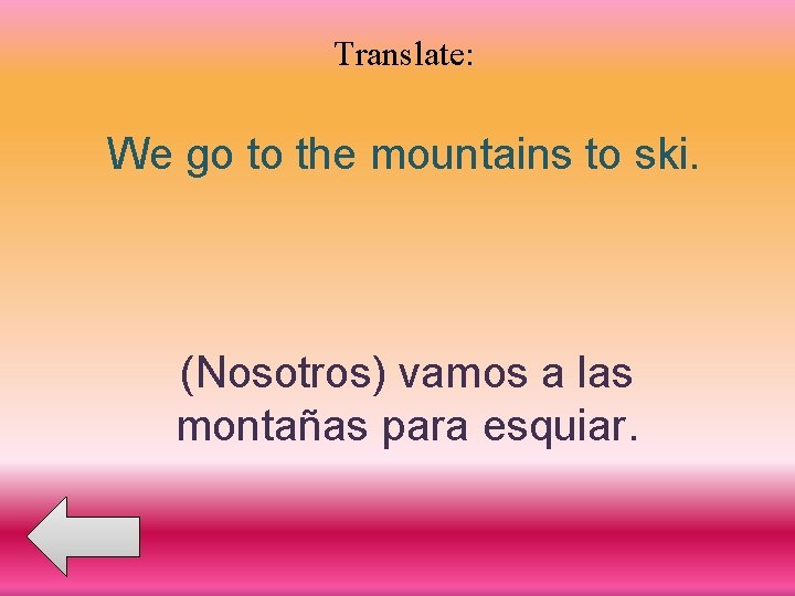 Translate: We go to the mountains to ski. (Nosotros) vamos a las montañas para