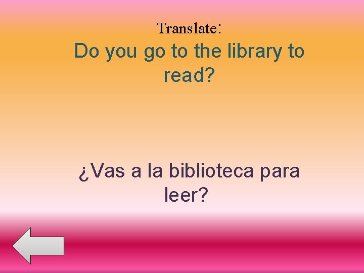 Translate: Do you go to the library to read? ¿Vas a la biblioteca para