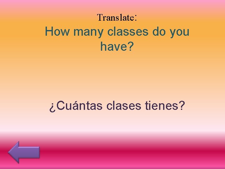 Translate: How many classes do you have? ¿Cuántas clases tienes? 