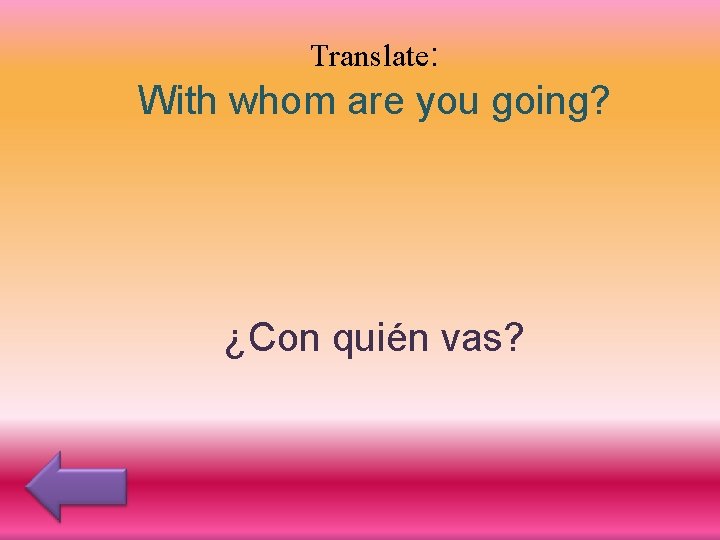 Translate: With whom are you going? ¿Con quién vas? 