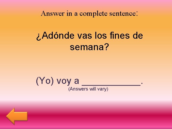 Answer in a complete sentence: ¿Adónde vas los fines de semana? (Yo) voy a