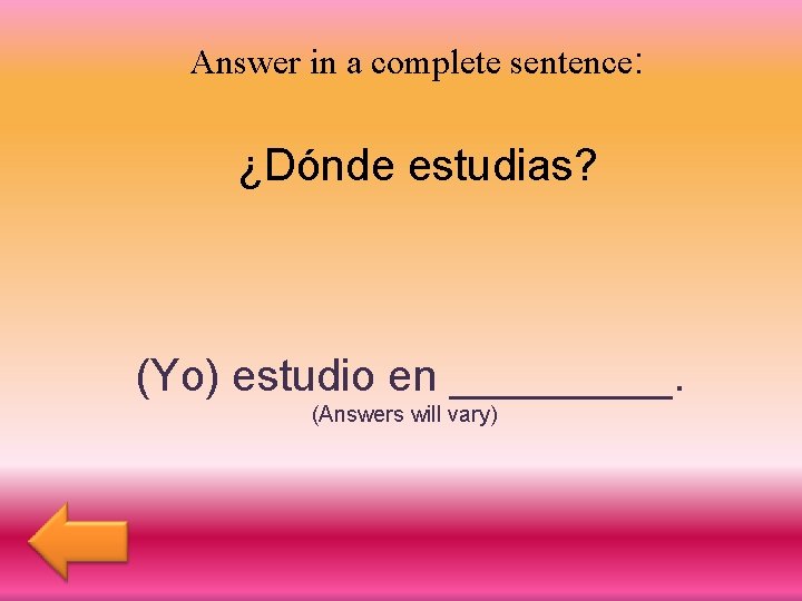 Answer in a complete sentence: ¿Dónde estudias? (Yo) estudio en _____. (Answers will vary)