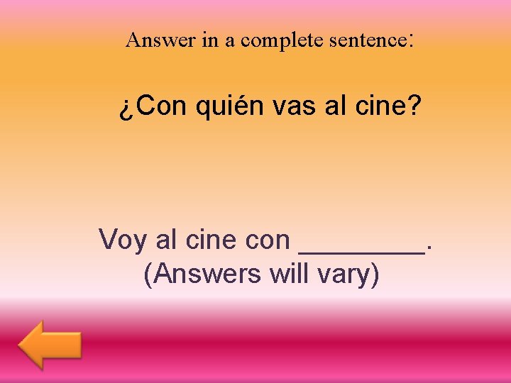 Answer in a complete sentence: ¿Con quién vas al cine? Voy al cine con