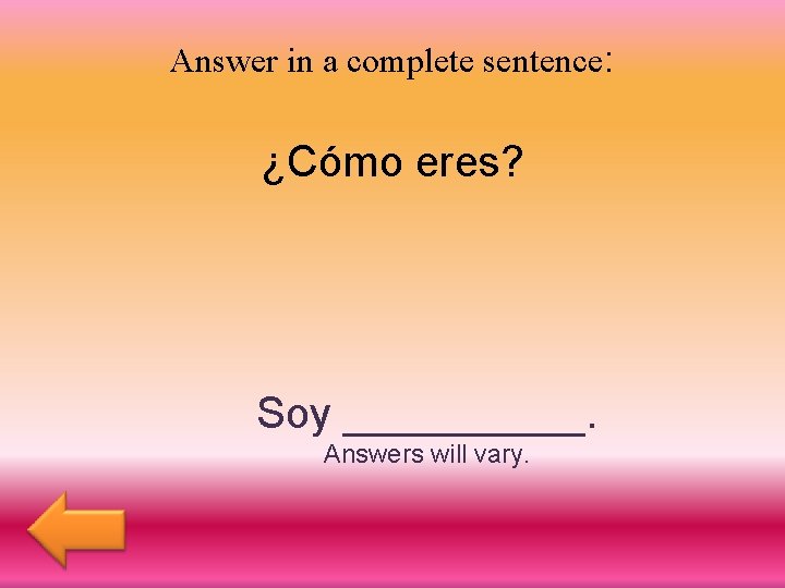 Answer in a complete sentence: ¿Cómo eres? Soy _____. Answers will vary. 