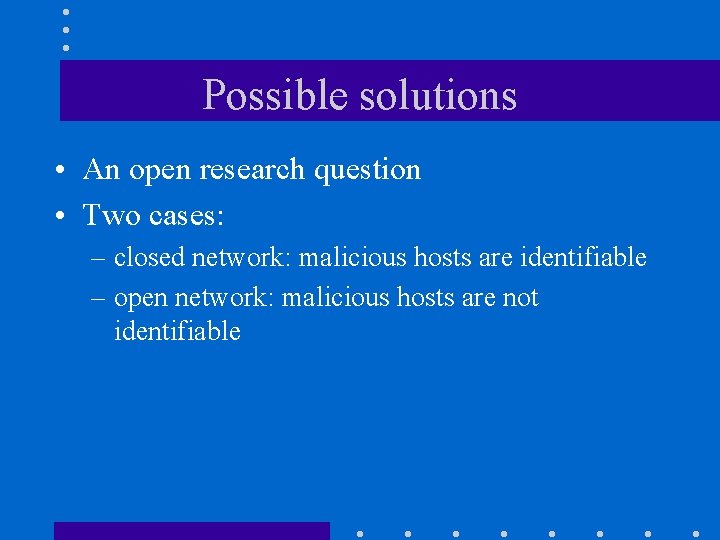 Possible solutions • An open research question • Two cases: – closed network: malicious