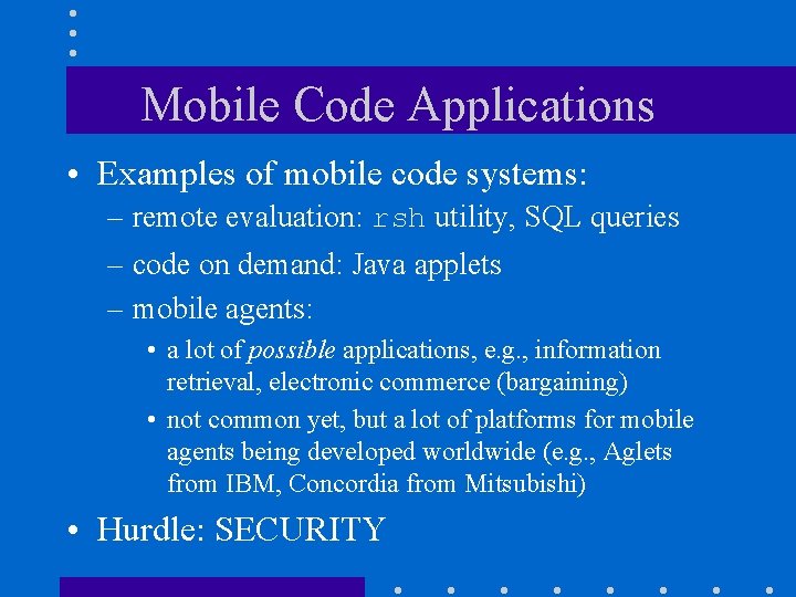 Mobile Code Applications • Examples of mobile code systems: – remote evaluation: rsh utility,