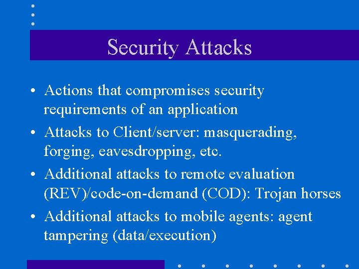 Security Attacks • Actions that compromises security requirements of an application • Attacks to