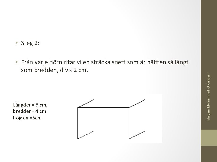  • Steg 2: Längden= 6 cm, bredden= 4 cm höjden =5 cm Maryam