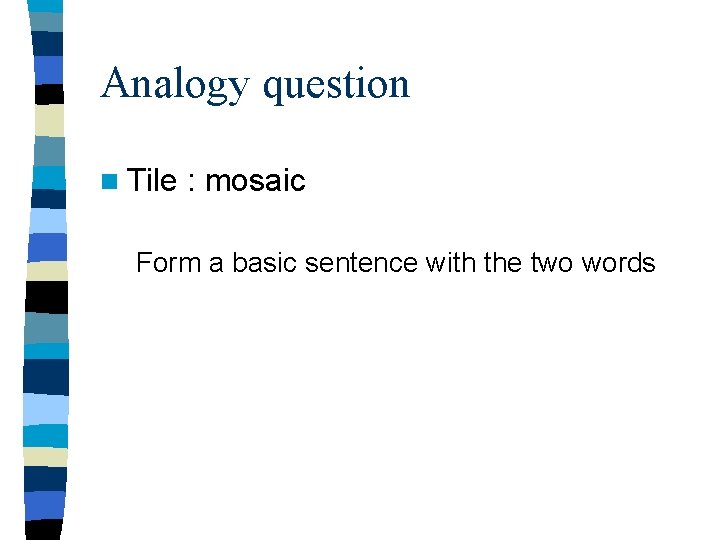 Analogy question n Tile : mosaic Form a basic sentence with the two words