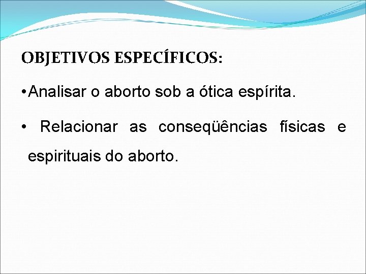 OBJETIVOS ESPECÍFICOS: • Analisar o aborto sob a ótica espírita. • Relacionar as conseqüências