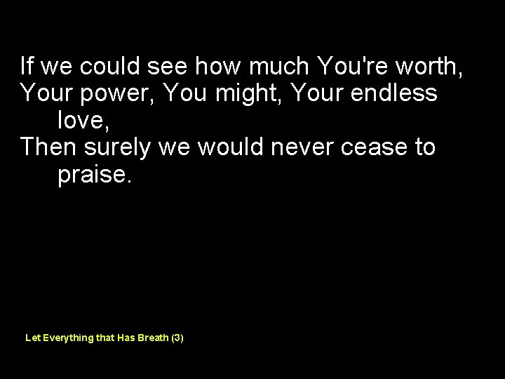 If we could see how much You're worth, Your power, You might, Your endless