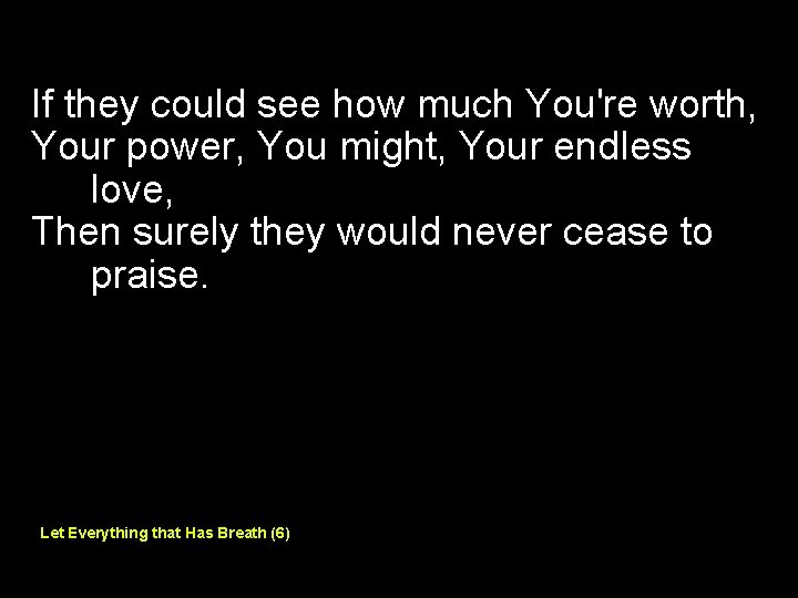 If they could see how much You're worth, Your power, You might, Your endless