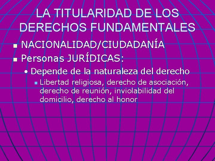 LA TITULARIDAD DE LOS DERECHOS FUNDAMENTALES n n NACIONALIDAD/CIUDADANÍA Personas JURÍDICAS: • Depende de