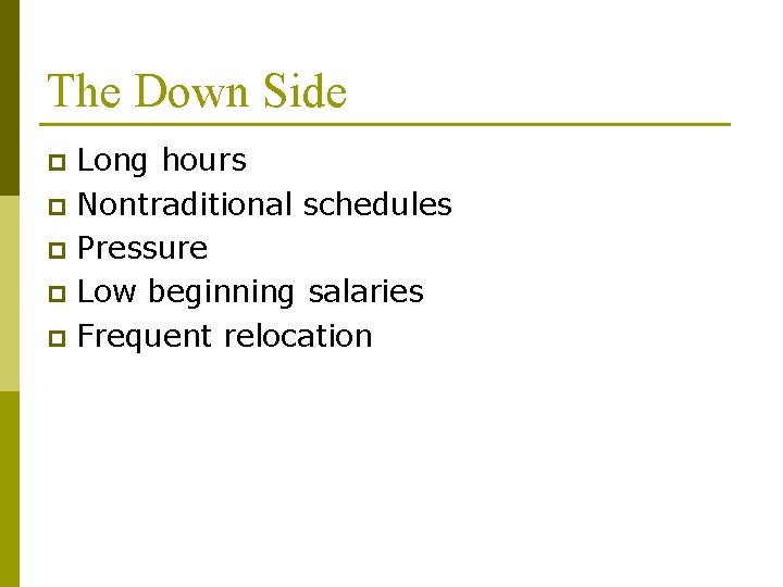 The Down Side Long hours p Nontraditional schedules p Pressure p Low beginning salaries