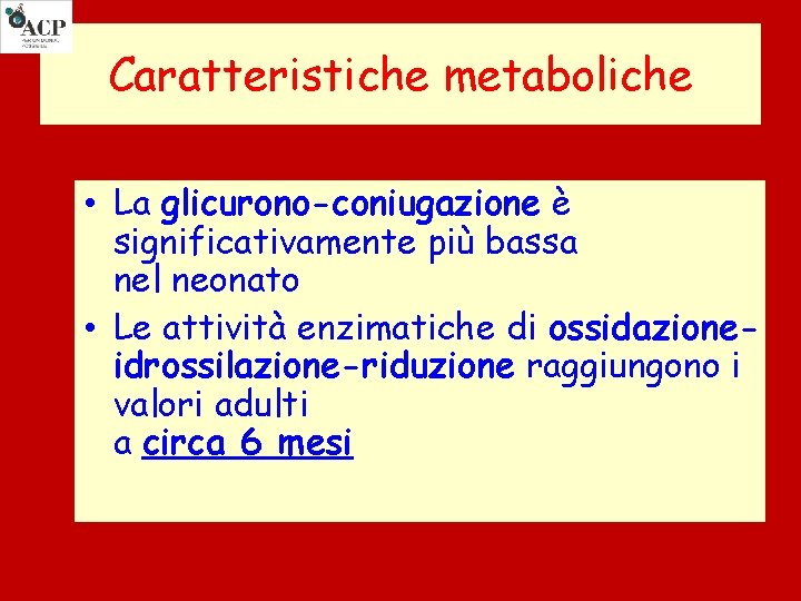 Caratteristiche metaboliche • La glicurono-coniugazione è significativamente più bassa nel neonato • Le attività