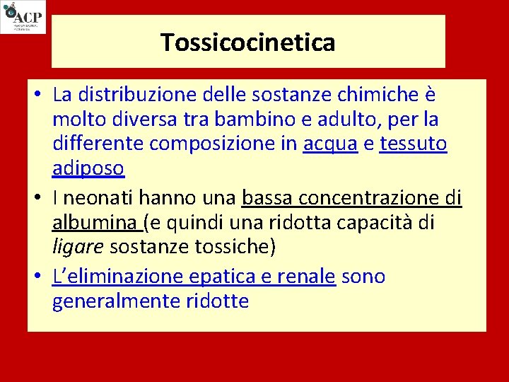 Tossicocinetica • La distribuzione delle sostanze chimiche è molto diversa tra bambino e adulto,