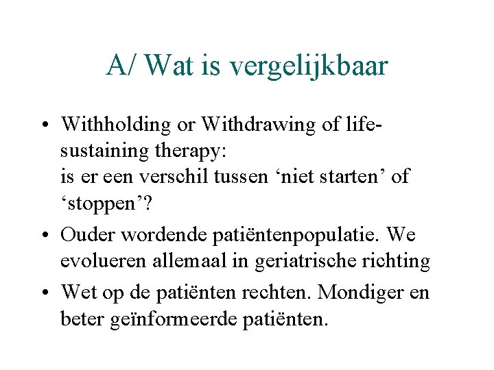 A/ Wat is vergelijkbaar • Withholding or Withdrawing of lifesustaining therapy: is er een