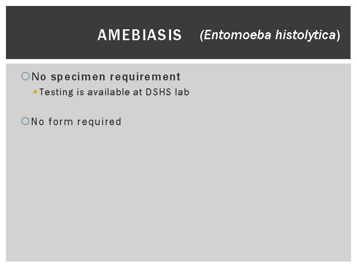 AMEBIASIS No specimen requirement § Testing is available at DSHS lab No form required
