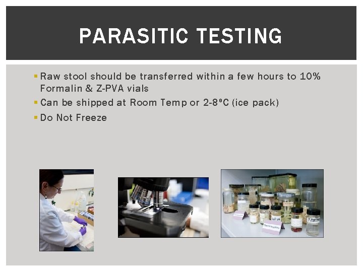 PARASITIC TESTING § Raw stool should be transferred within a few hours to 10%