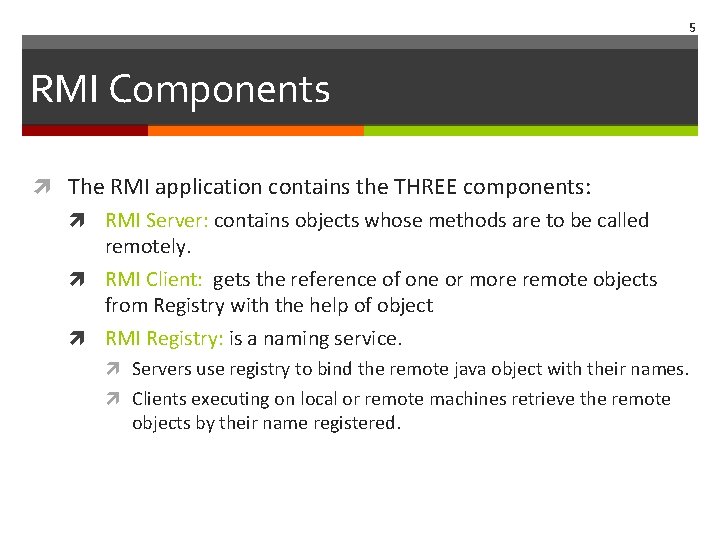 5 RMI Components The RMI application contains the THREE components: RMI Server: contains objects