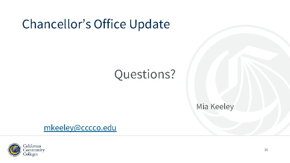 Chancellor’s Office Update Questions? Mia Keeley mkeeley@cccco. edu 16 