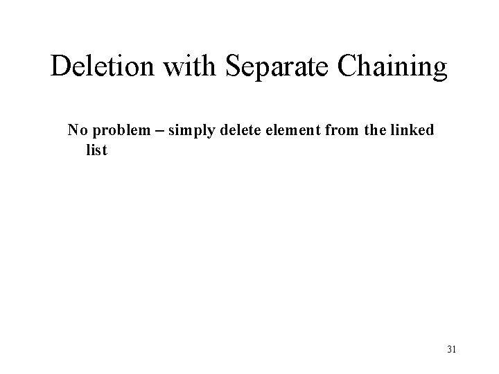 Deletion with Separate Chaining No problem – simply delete element from the linked list