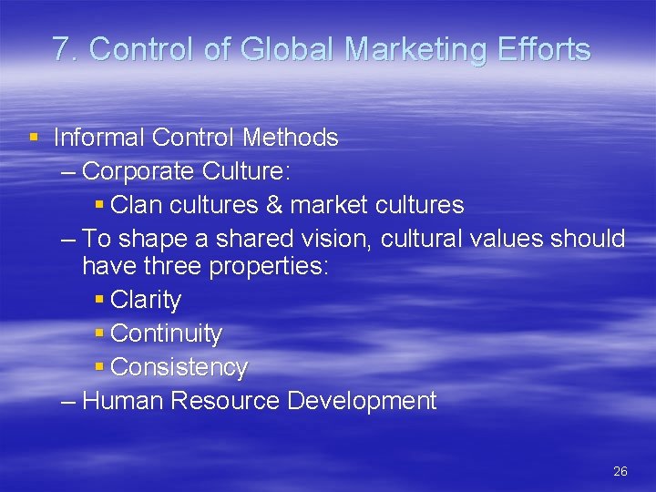 7. Control of Global Marketing Efforts § Informal Control Methods – Corporate Culture: §