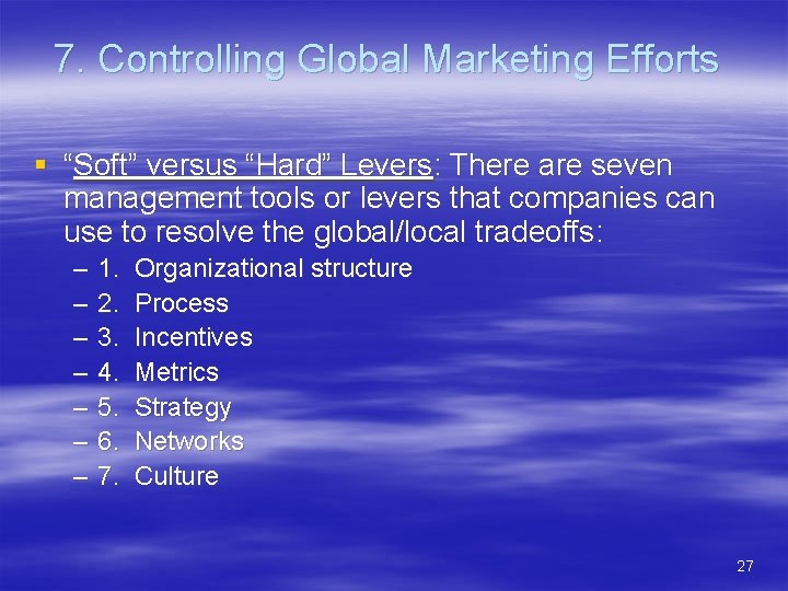 7. Controlling Global Marketing Efforts § “Soft” versus “Hard” Levers: There are seven management