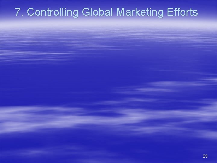 7. Controlling Global Marketing Efforts 29 