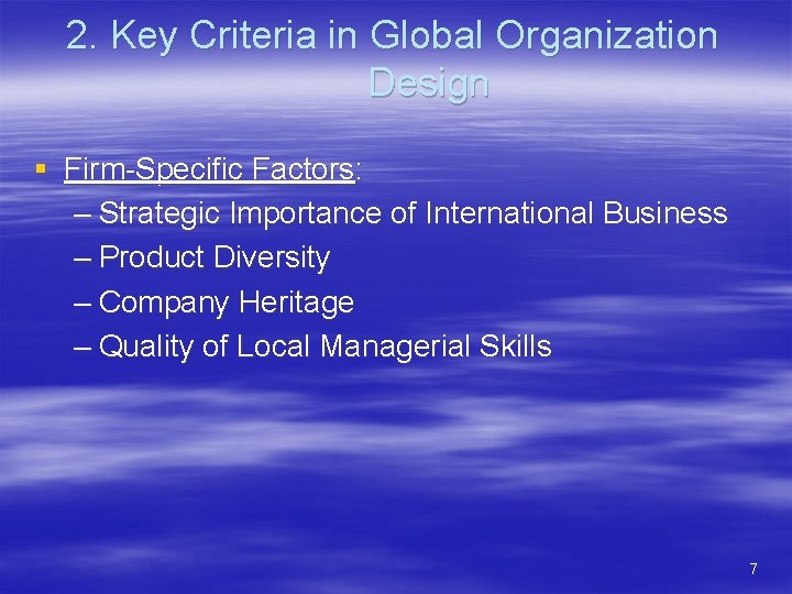 2. Key Criteria in Global Organization Design § Firm-Specific Factors: – Strategic Importance of