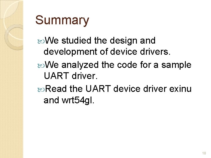 Summary We studied the design and development of device drivers. We analyzed the code