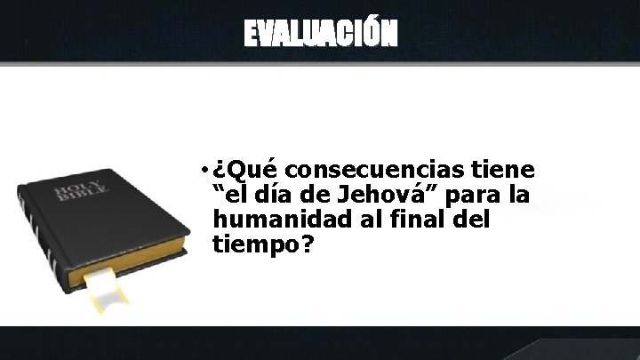 EVALUACIÓN • ¿Qué consecuencias tiene “el día de Jehová” para la humanidad al final